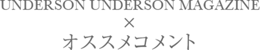 UNDERSON UNDERSON MAGAZINE × 著名人インタビュー
