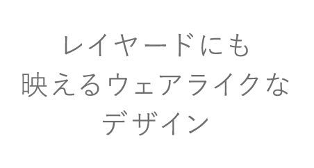 レイヤードにも映えるウェアライクなデザイン